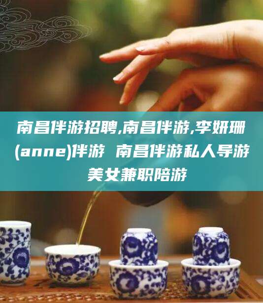 垦利南昌伴游招聘,南昌伴游,李妍珊(anne)伴游 南昌伴游私人导游 美女兼职陪游