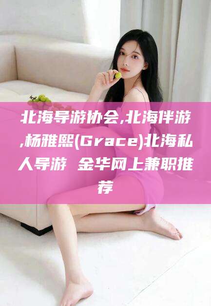 垦利北海导游协会,北海伴游,杨雅熙(Grace)北海私人导游 金华网上兼职推荐