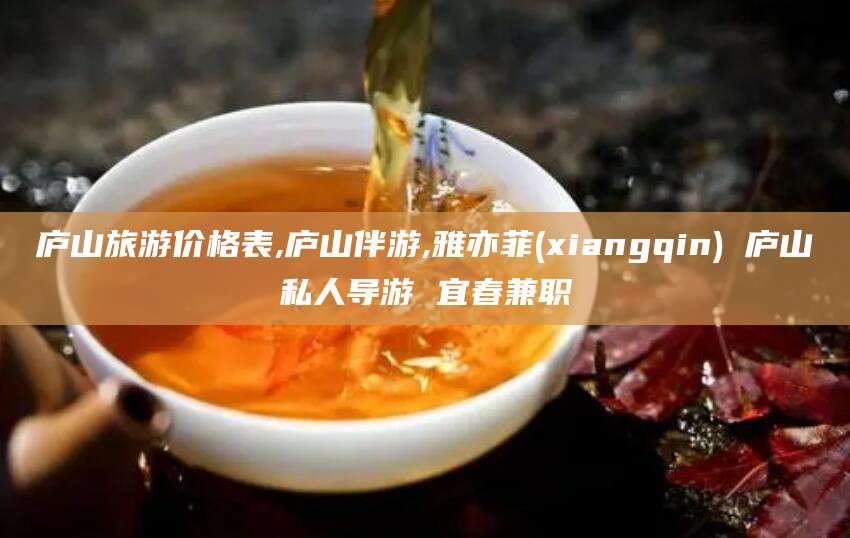 垦利庐山旅游价格表,庐山伴游,雅亦菲(xiangqin) 庐山私人导游 宜春兼职