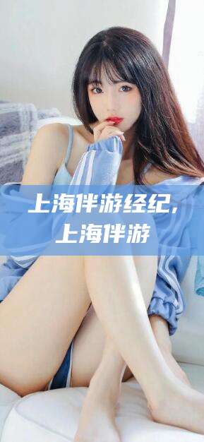 垦利上海伴游经纪,上海伴游