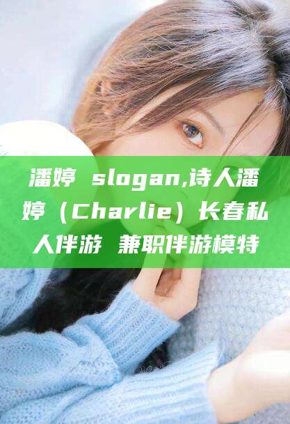 垦利潘婷 slogan,诗人潘婷（Charlie）长春私人伴游 兼职伴游模特