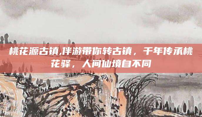 垦利桃花源古镇,伴游带你转古镇，千年传承桃花驿，人间仙境自不同