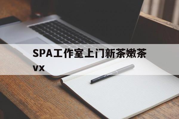 垦利广州哪里可以找约茶新茶的品茶地最新资讯（谁能告诉我哪里有垦利SPA工作室上门新茶嫩茶vx？）