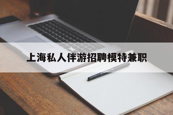 垦利关于上海私人伴游招聘模特兼职的信息